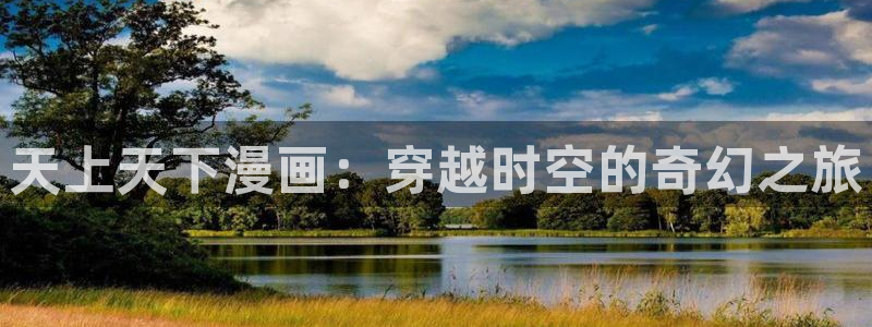 萌喵漫画官网：天上天下漫画：穿越时空的奇幻之旅