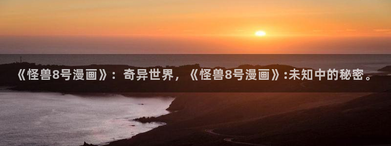 喵趣漫画免费：《怪兽8号漫画》：奇异世界，《怪兽8号漫画》:未知中的秘密。