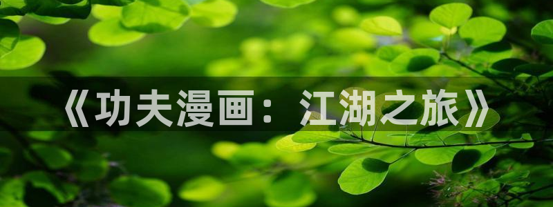 喵趣漫画官方正版：《功夫漫画：江湖之旅》